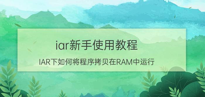 iar新手使用教程 IAR下如何将程序拷贝在RAM中运行.PDF？